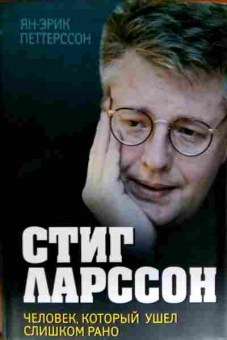 Книга Петтерссон Я. Стиг Ларссон Человек, который ушёл слишком рано, 11-11657, Баград.рф